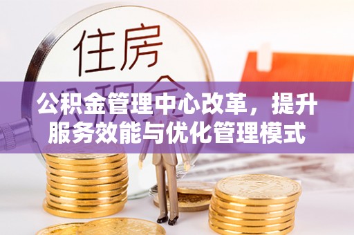 濠江公积金管理中心改革，提升服务效能与优化管理模式