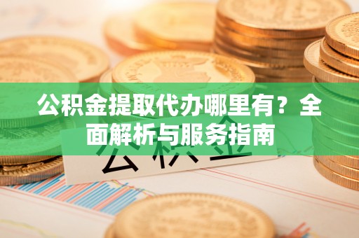 濠江公积金提取代办哪里有？全面解析与服务指南