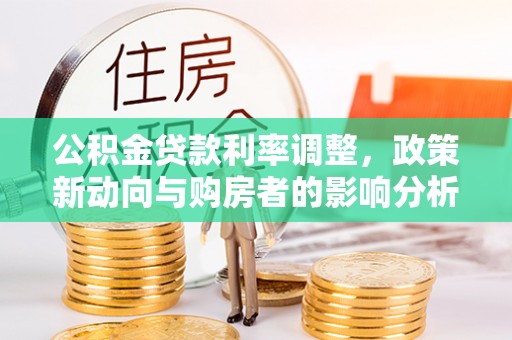 濠江公积金贷款利率调整，政策新动向与购房者的影响分析