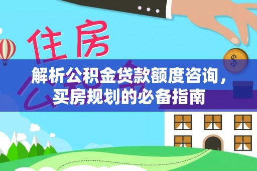 濠江解析公积金贷款额度咨询，买房规划的必备指南