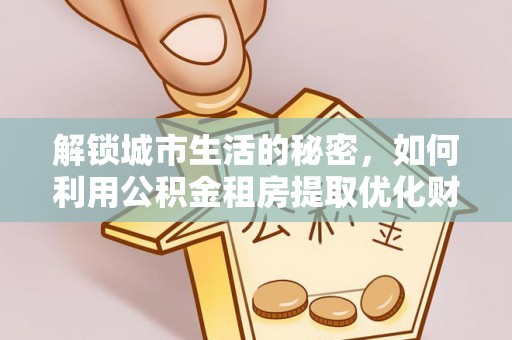 濠江解锁城市生活的秘密，如何利用公积金租房提取优化财务规划
