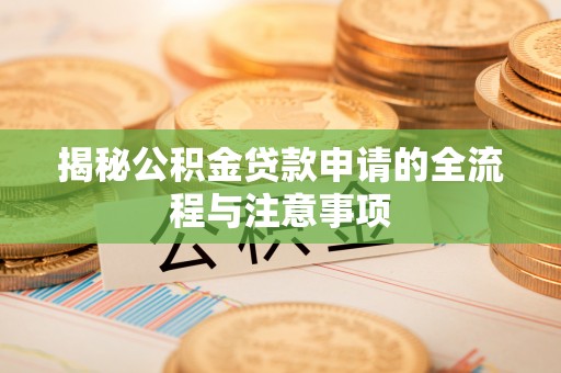 濠江揭秘公积金贷款申请的全流程与注意事项