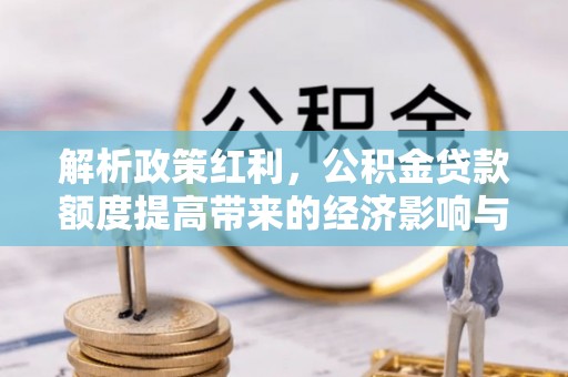 濠江解析政策红利，公积金贷款额度提高带来的经济影响与生活改变