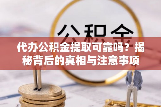濠江代办公积金提取可靠吗？揭秘背后的真相与注意事项