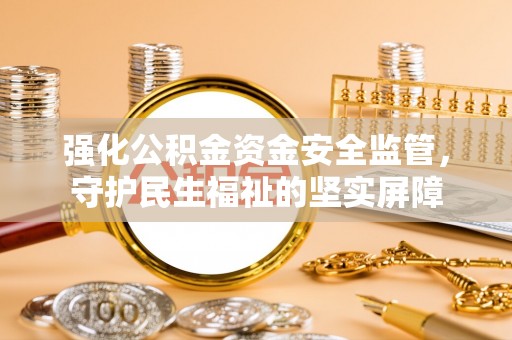 濠江强化公积金资金安全监管，守护民生福祉的坚实屏障