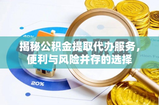 濠江揭秘公积金提取代办服务，便利与风险并存的选择