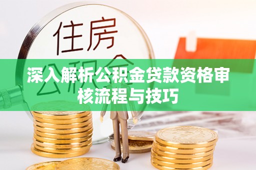 濠江深入解析公积金贷款资格审核流程与技巧