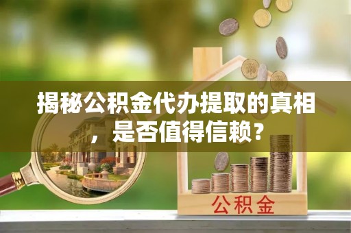 濠江揭秘公积金代办提取的真相，是否值得信赖？