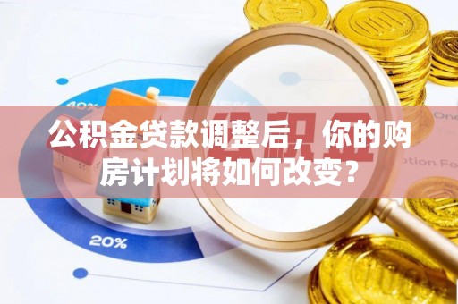 濠江公积金贷款调整后，你的购房计划将如何改变？