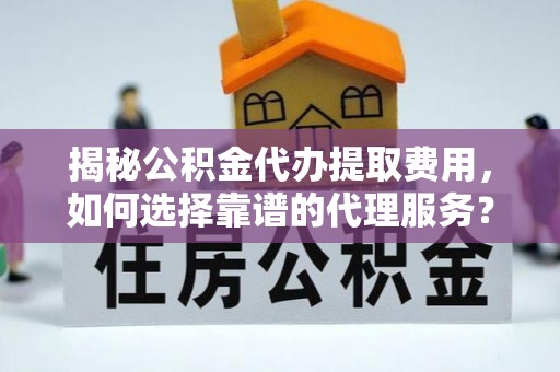 濠江揭秘公积金代办提取费用，如何选择靠谱的代理服务？