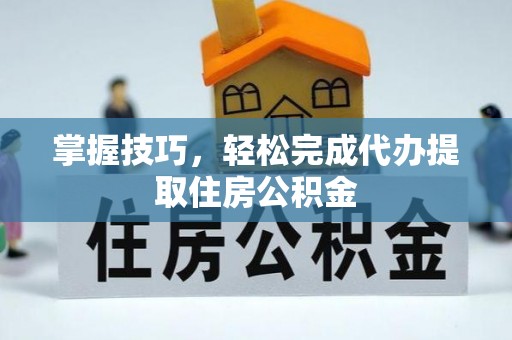 濠江掌握技巧，轻松完成代办提取住房公积金