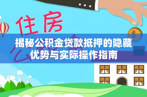濠江揭秘公积金贷款抵押的隐藏优势与实际操作指南