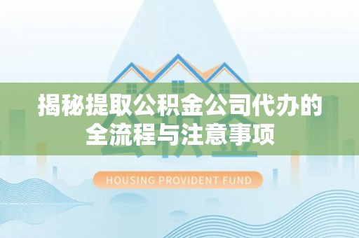 濠江揭秘提取公积金公司代办的全流程与注意事项
