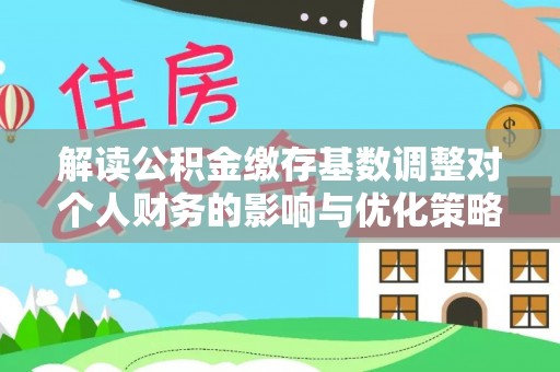 濠江解读公积金缴存基数调整对个人财务的影响与优化策略