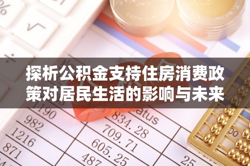 濠江探析公积金支持住房消费政策对居民生活的影响与未来展望