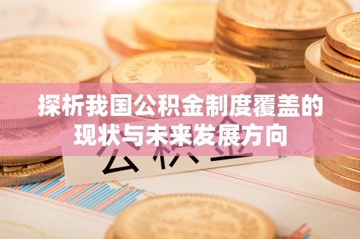 濠江探析我国公积金制度覆盖的现状与未来发展方向