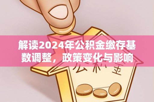 濠江解读2024年公积金缴存基数调整，政策变化与影响