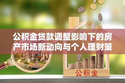 濠江公积金贷款调整影响下的房产市场新动向与个人理财策略