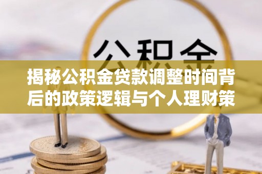濠江揭秘公积金贷款调整时间背后的政策逻辑与个人理财策略