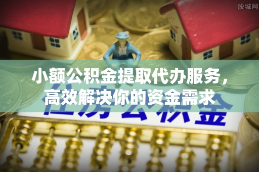 濠江小额公积金提取代办服务，高效解决你的资金需求