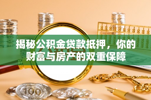 濠江揭秘公积金贷款抵押，你的财富与房产的双重保障