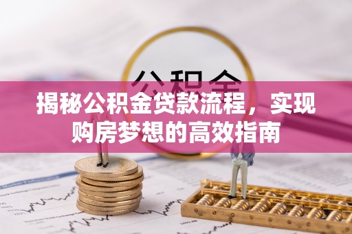 濠江揭秘公积金贷款流程，实现购房梦想的高效指南