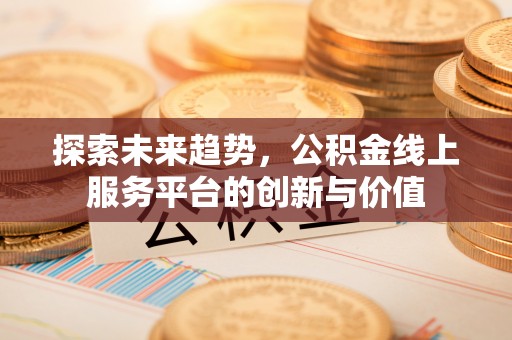 濠江探索未来趋势，公积金线上服务平台的创新与价值