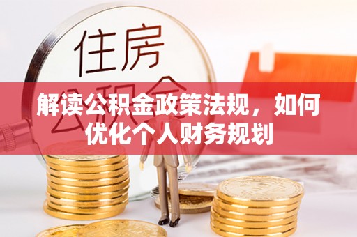 濠江解读公积金政策法规，如何优化个人财务规划
