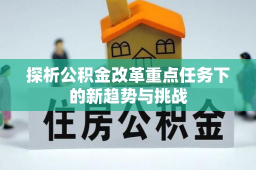 濠江探析公积金改革重点任务下的新趋势与挑战