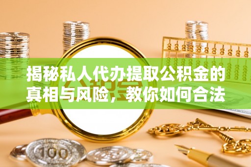濠江揭秘私人代办提取公积金的真相与风险，教你如何合法高效操作