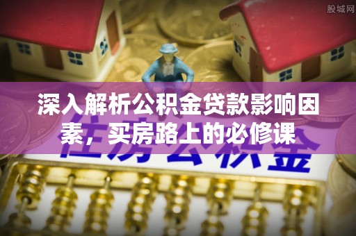 濠江深入解析公积金贷款影响因素，买房路上的必修课