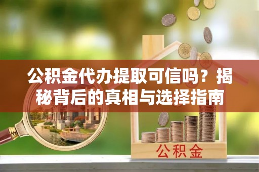 濠江公积金代办提取可信吗？揭秘背后的真相与选择指南