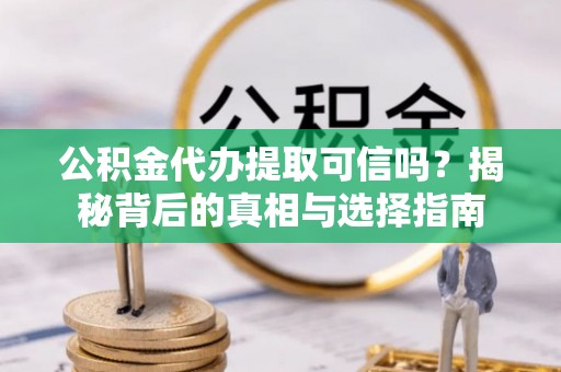 濠江公积金代办提取可信吗？揭秘背后的真相与选择指南