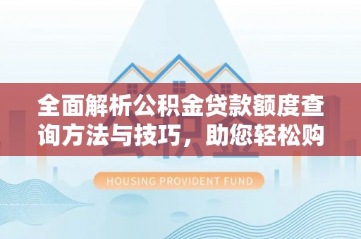 濠江全面解析公积金贷款额度查询方法与技巧，助您轻松购房
