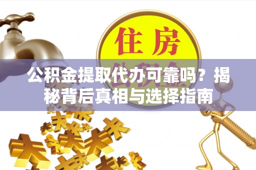 濠江公积金提取代办可靠吗？揭秘背后真相与选择指南