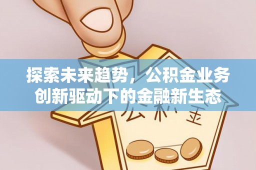 濠江探索未来趋势，公积金业务创新驱动下的金融新生态