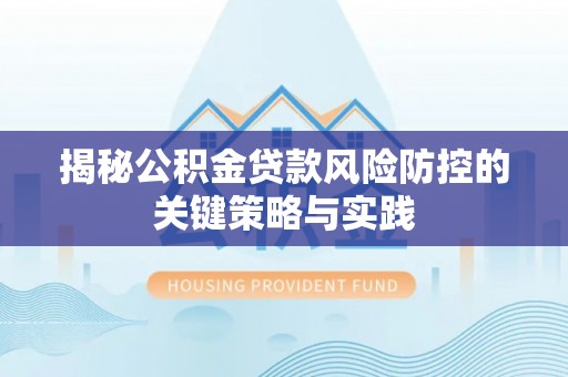 濠江揭秘公积金贷款风险防控的关键策略与实践