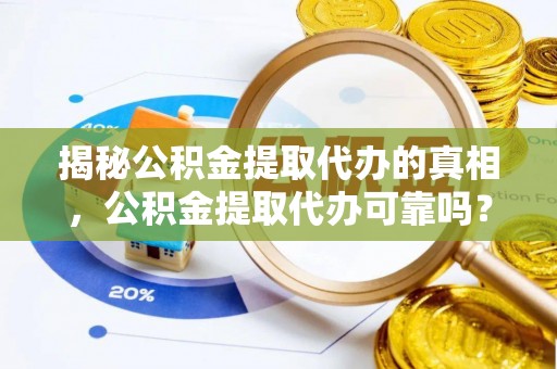 濠江揭秘公积金提取代办的真相，公积金提取代办可靠吗？