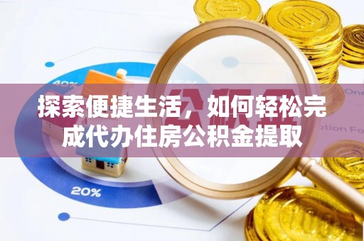 濠江探索便捷生活，如何轻松完成代办住房公积金提取