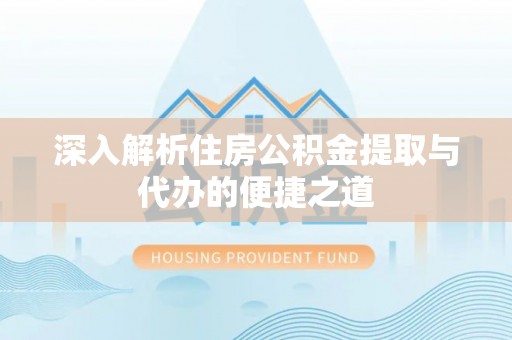 濠江深入解析住房公积金提取与代办的便捷之道
