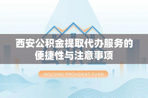 濠江西安公积金提取代办服务的便捷性与注意事项