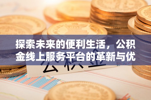 濠江探索未来的便利生活，公积金线上服务平台的革新与优势