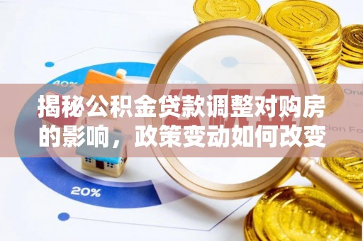 濠江揭秘公积金贷款调整对购房的影响，政策变动如何改变你的买房计划