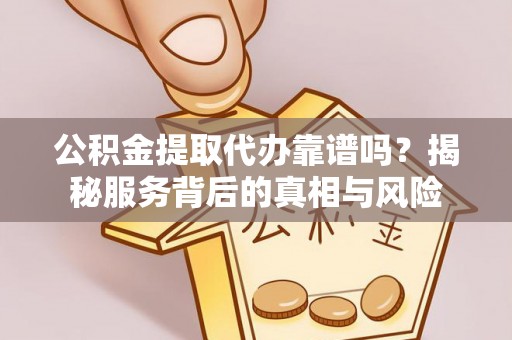 濠江公积金提取代办靠谱吗？揭秘服务背后的真相与风险