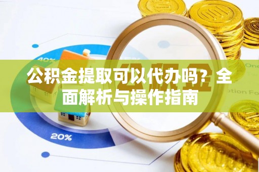 濠江公积金提取可以代办吗？全面解析与操作指南
