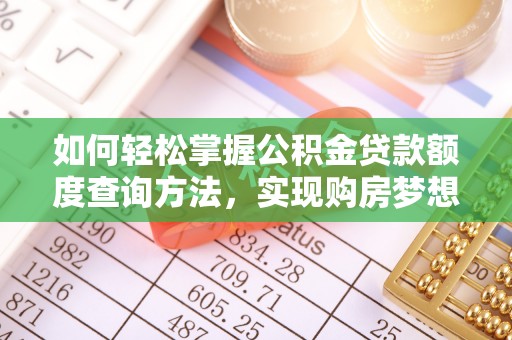 濠江如何轻松掌握公积金贷款额度查询方法，实现购房梦想？