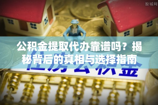 濠江公积金提取代办靠谱吗？揭秘背后的真相与选择指南