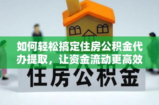 濠江如何轻松搞定住房公积金代办提取，让资金流动更高效