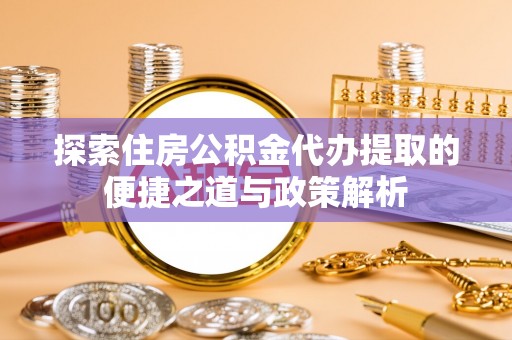 濠江探索住房公积金代办提取的便捷之道与政策解析