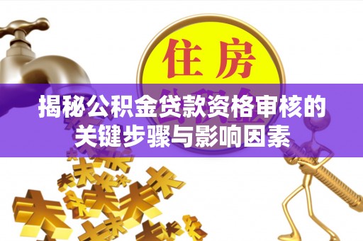 濠江揭秘公积金贷款资格审核的关键步骤与影响因素